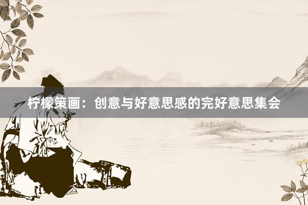 柠檬策画:创意与好意思感的完好意思集会