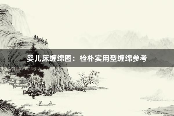 婴儿床缠绵图：检朴实用型缠绵参考
