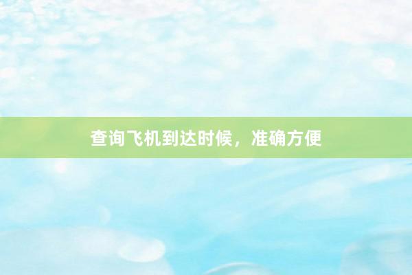 查询飞机到达时候，准确方便