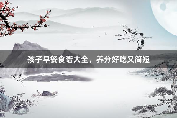 孩子早餐食谱大全，养分好吃又简短